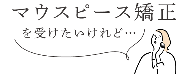 マウスピース矯正を受けたいけれど…