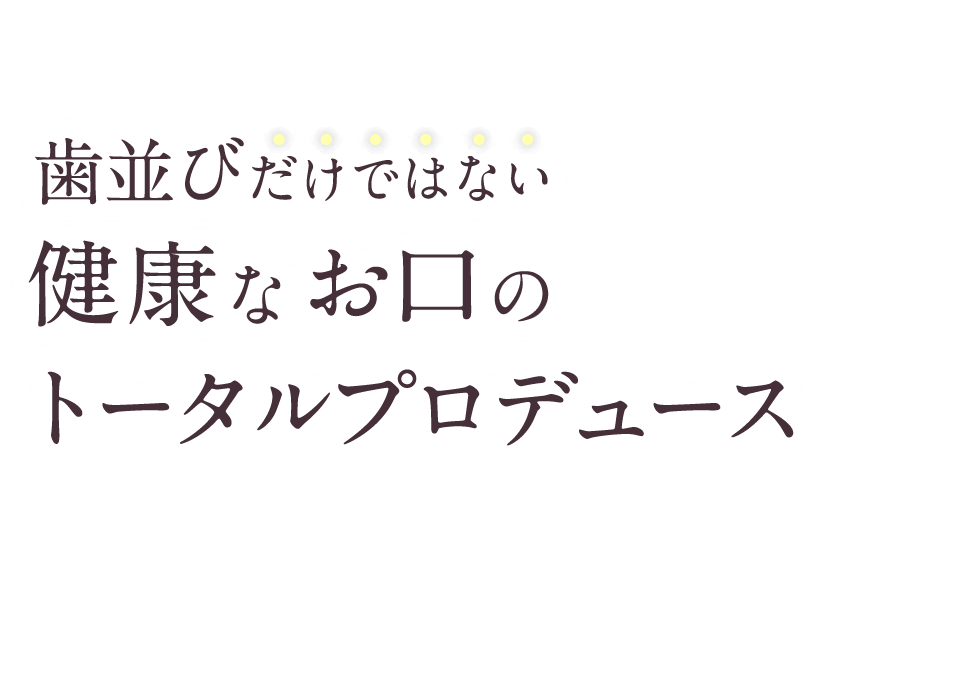 歯並びだけではない健康なお口のトータルプロデュース