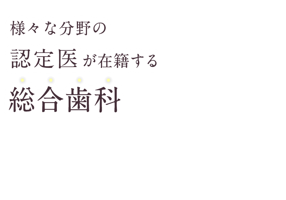 様々な分野の認定医が在籍する総合歯科