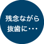 残念ながら抜歯に…